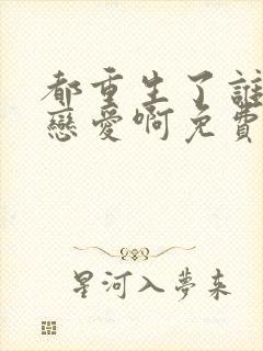 都重生了谁还谈恋爱啊免费
