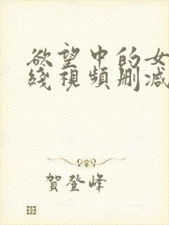 欲望中的女人在线视频删减完整版播放