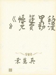 《帐篷里的秘密》免费动漫在线观看