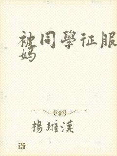 被同学征服的妈妈