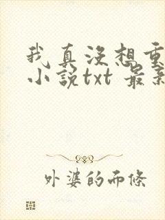 我真没想重生啊小说txt 最新章节 无弹窗
