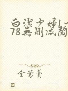 白洁少妇1～178无删减阅读