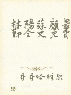 林阳苏颜最新章节全文免费阅读