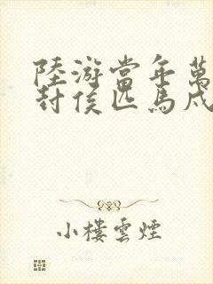 陆游当年万里觅封侯匹马戍梁州