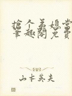 抢个弟媳当老婆笔趣阁免费阅读