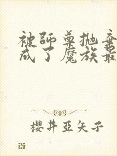 被师尊抛弃后我成了魔族最下等的人小说