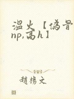 温火【伪骨科,np,高h】