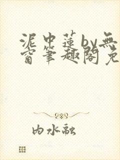 泥中莲by无弹窗笔趣阁免费阅读