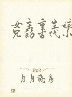 女主重生嫁给养兄的古代小说