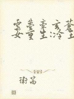 云梦牵玄苍(嫡女重生:冷王的心尖宠妻)