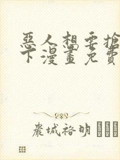 恶人想要抢救一下漫画免费漫画快看封面