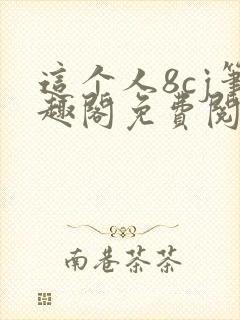这个人8cj笔趣阁免费阅读