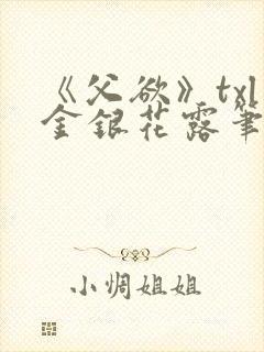 《父欲》txl金银花露笔趣阁