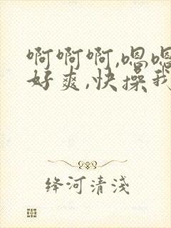 啊啊啊,嗯嗯,好爽,快操我
