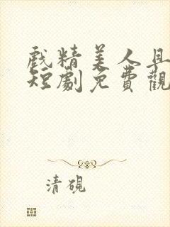 戏精美人且会撩短剧免费观看完整版