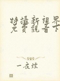 特摄新视界漫画免费观看下拉式漫画