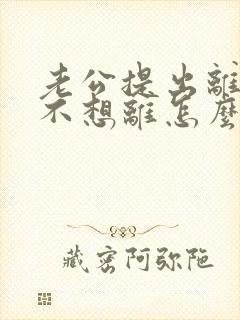 老公提出离婚我不想离怎么挽回