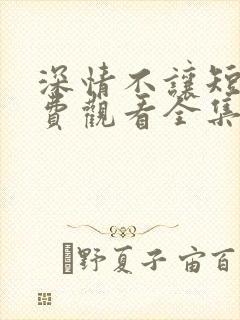 深情不让短剧免费观看全集下载