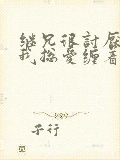 继兄很讨厌我但我总爱缠着他小说免费阅读
