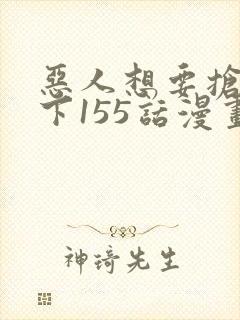 恶人想要抢救一下155话漫画免费下拉式封面