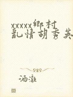 xxxxx乡村乱情胡秀英与小雷