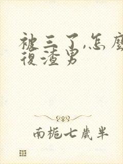被三了,怎么报复渣男