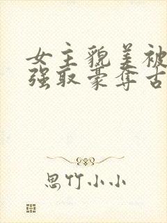 女主貌美被男主强取豪夺古言