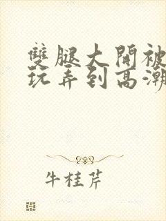 双腿大开被手指玩弄到高潮视频
