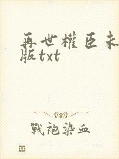 再世权臣未删减版txt