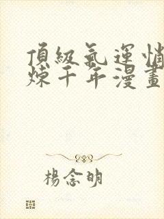 顶级气运悄悄修炼千年漫画app下载封面