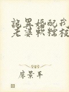 诡异婚配我诡帝老婆软糯校花笔趣阁