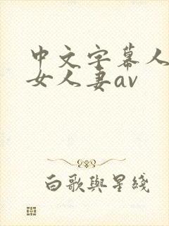 中文字幕人妻熟女人妻av