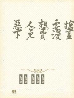 恶人想要抢救一下免费漫画在线