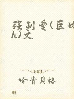 强制爱(巨肉高h)文