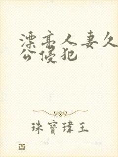 漂亮人妻久久被公侵犯