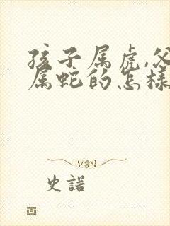 孩子属虎,父母属蛇的怎样化解