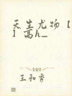 天生尤物【快穿】高h_