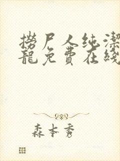 捞尸人纯洁滴小龙免费在线阅读