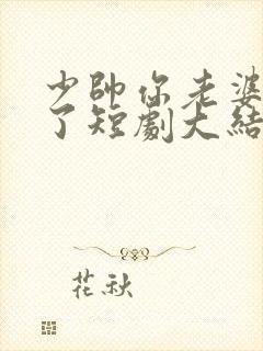 少帅你老婆又跑了短剧大结局