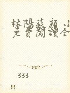 林阳苏颜 小说免费阅读全文最新章节