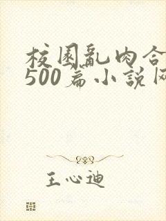 校园乱肉合集乱500篇小说网