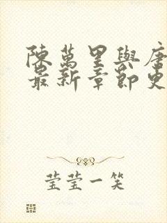 陈万里与唐嫣然最新章节更新时间