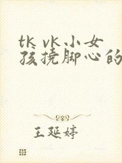 tk vk小女孩挠脚心的所有视频