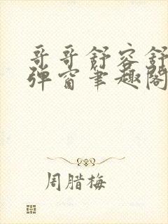 哥哥舒容舒程无弹窗笔趣阁免费阅读