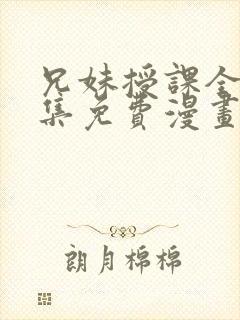 兄妹授课全46集免费漫画