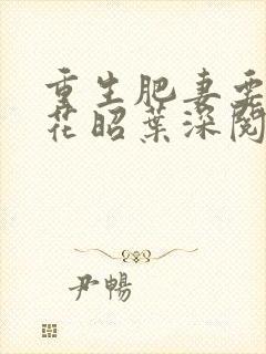 重生肥妻要翻身花昭叶深阅读