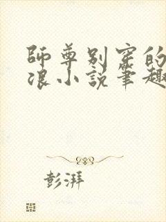 师尊别穿的这么浪小说笔趣阁最新章
