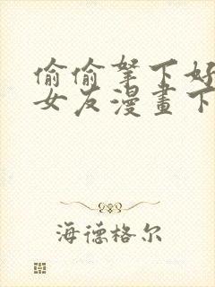 偷偷拿下好兄弟女友漫画下拉式免费