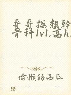 哥哥总想干我(骨科1v1,高h)