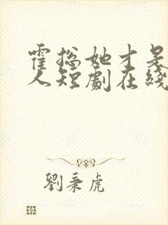 霍总她才是你夫人短剧在线观看免费